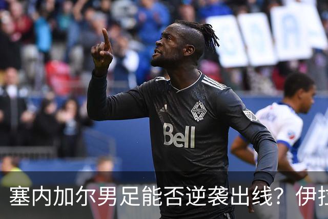 塞内加尔男足能否逆袭出线？伊拉克男足亦有一线希望！