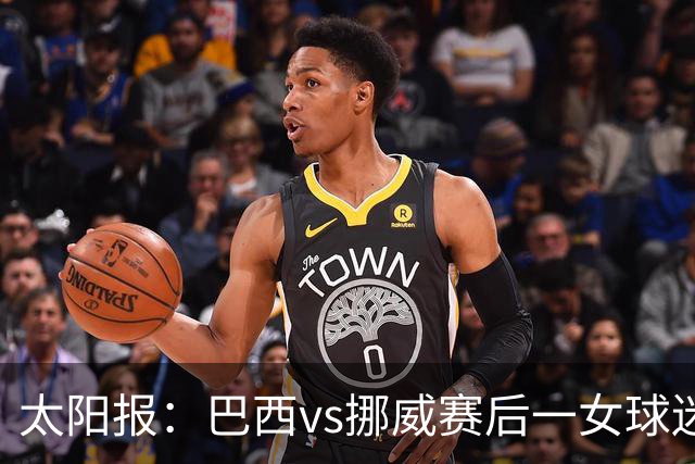 太阳报：巴西vs挪威赛后一女球迷在西班牙失踪，母亲发寻人启事