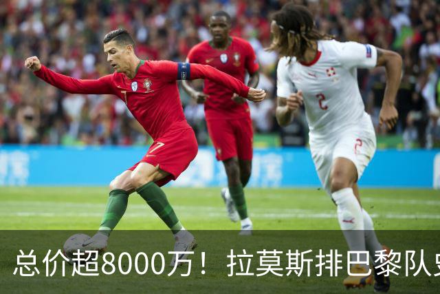 总价超8000万！拉莫斯排巴黎队史转出榜第二，仅次9000万卖内马尔