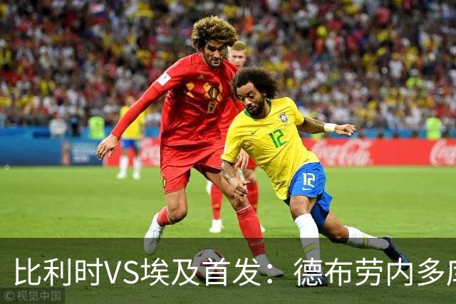 比利时VS埃及首发：德布劳内多库特罗萨德再战萨拉赫