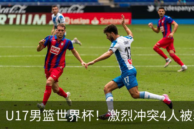 U17男篮世界杯！激烈冲突4人被驱逐，王建军承认对抗差，但不认怂
